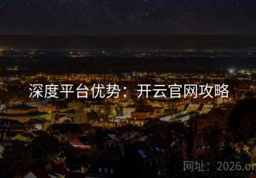 深度平台优势：开云官网攻略