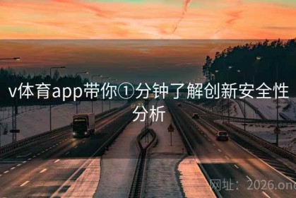 v体育app带你①分钟了解创新安全性分析