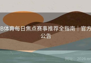 B体育每日焦点赛事推荐全指南｜官方公告