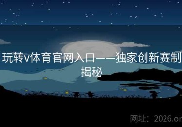 玩转v体育官网入口——独家创新赛制揭秘