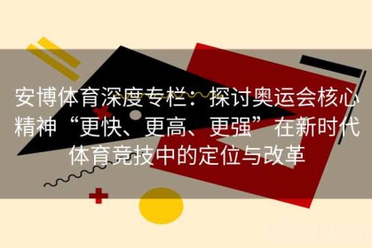 安博体育深度专栏：探讨奥运会核心精神“更快、更高、更强”在新时代体育竞技中的定位与改革