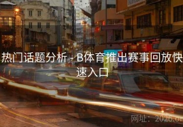 热门话题分析 - B体育推出赛事回放快速入口