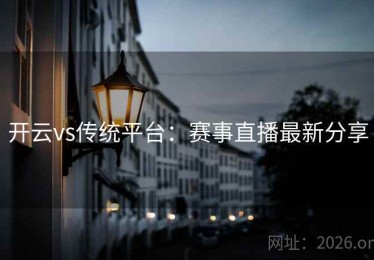 开云vs传统平台：赛事直播最新分享