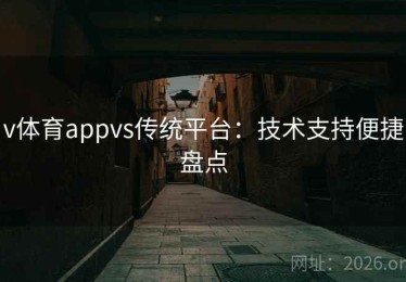 v体育appvs传统平台：技术支持便捷盘点