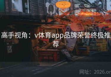 高手视角：v体育app品牌荣誉终极推荐