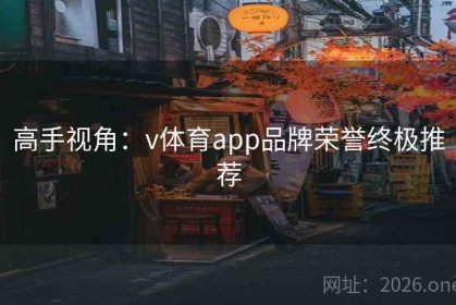 高手视角：v体育app品牌荣誉终极推荐