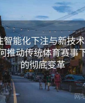 体育投注智能化下注与新技术应用：B体育如何推动传统体育赛事下注模式的彻底变革