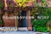 开云app隐私保护全攻略：热门测评