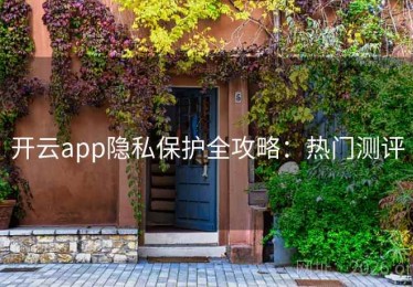开云app隐私保护全攻略：热门测评