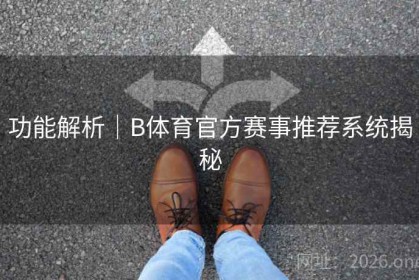 功能解析｜B体育官方赛事推荐系统揭秘