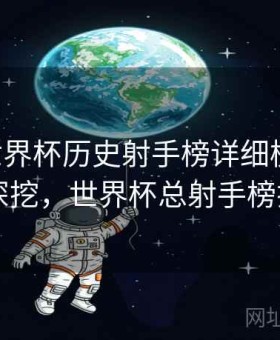 B体育世界杯历史射手榜详细梳理｜故事深挖，世界杯总射手榜排名