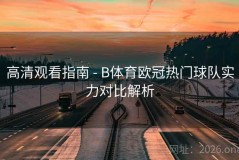 高清观看指南 - B体育欧冠热门球队实力对比解析