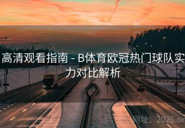 高清观看指南 - B体育欧冠热门球队实力对比解析
