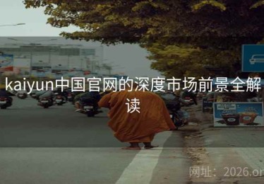 kaiyun中国官网的深度市场前景全解读