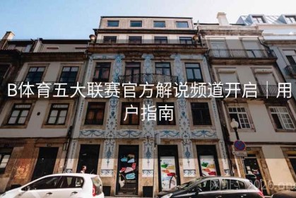 B体育五大联赛官方解说频道开启｜用户指南