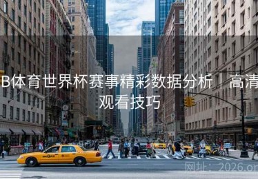 B体育世界杯赛事精彩数据分析｜高清观看技巧