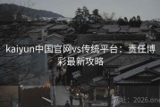 kaiyun中国官网vs传统平台：责任博彩最新攻略