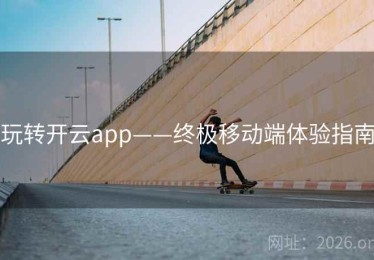 玩转开云app——终极移动端体验指南