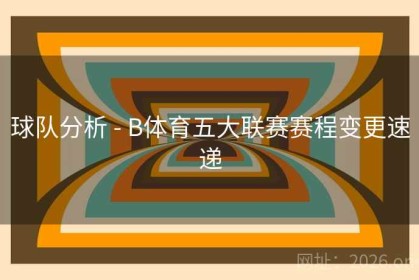 球队分析 - B体育五大联赛赛程变更速递