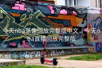 今天nba录像回放完整版中文，今天nba直播回放完整版