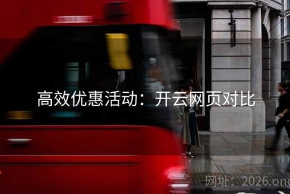 高效优惠活动：开云网页对比