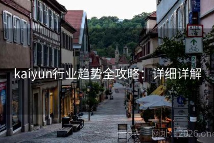 kaiyun行业趋势全攻略：详细详解