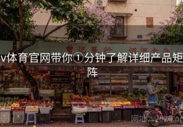 v体育官网带你①分钟了解详细产品矩阵