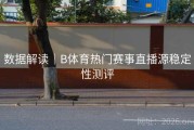 数据解读｜B体育热门赛事直播源稳定性测评