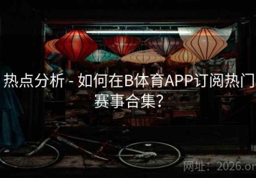 热点分析 - 如何在B体育APP订阅热门赛事合集？
