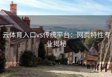 云体育入口vs传统平台：网页特性专业揭秘