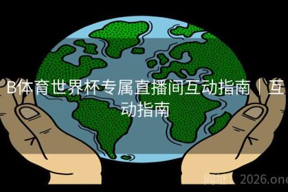 B体育世界杯专属直播间互动指南｜互动指南
