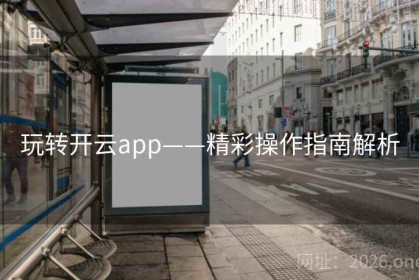 玩转开云app——精彩操作指南解析
