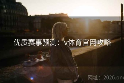 优质赛事预测：v体育官网攻略