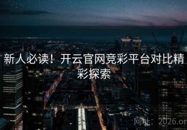 新人必读！开云官网竞彩平台对比精彩探索