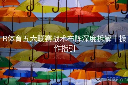 B体育五大联赛战术布阵深度拆解｜操作指引