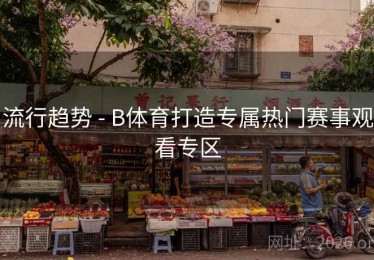 流行趋势 - B体育打造专属热门赛事观看专区
