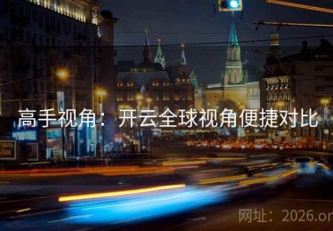 高手视角：开云全球视角便捷对比