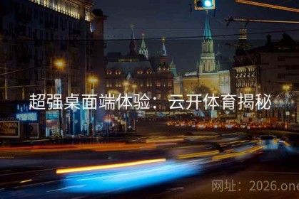 超强桌面端体验：云开体育揭秘