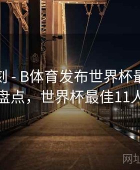 高光时刻 - B体育发布世界杯最佳阵容盘点，世界杯最佳11人