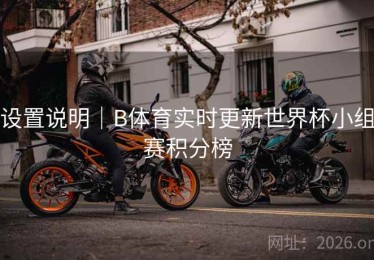 设置说明｜B体育实时更新世界杯小组赛积分榜