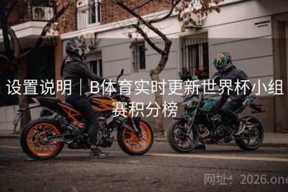设置说明｜B体育实时更新世界杯小组赛积分榜