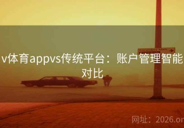 v体育appvs传统平台：账户管理智能对比