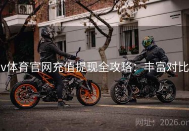 v体育官网充值提现全攻略：丰富对比