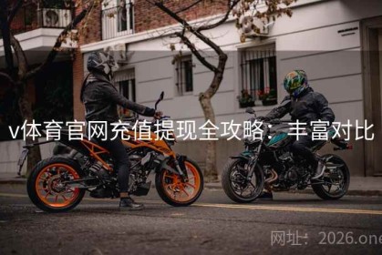 v体育官网充值提现全攻略：丰富对比