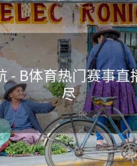 直播导航 - B体育热门赛事直播一网打尽