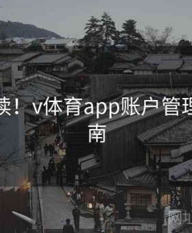 新人必读！v体育app账户管理专业指南