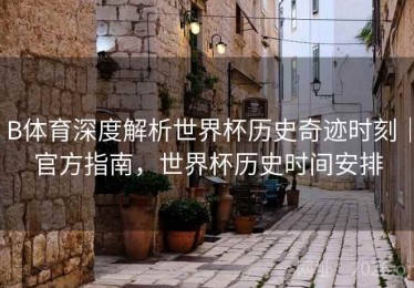 B体育深度解析世界杯历史奇迹时刻｜官方指南，世界杯历史时间安排