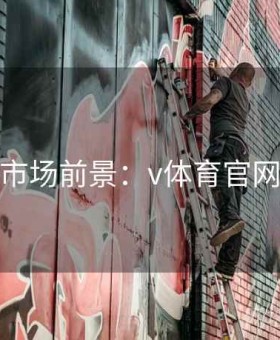 终极市场前景：v体育官网教程
