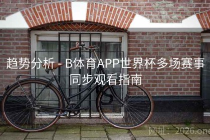 趋势分析 - B体育APP世界杯多场赛事同步观看指南