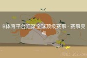 B体育平台汇聚全球顶级赛事 - 赛事亮点